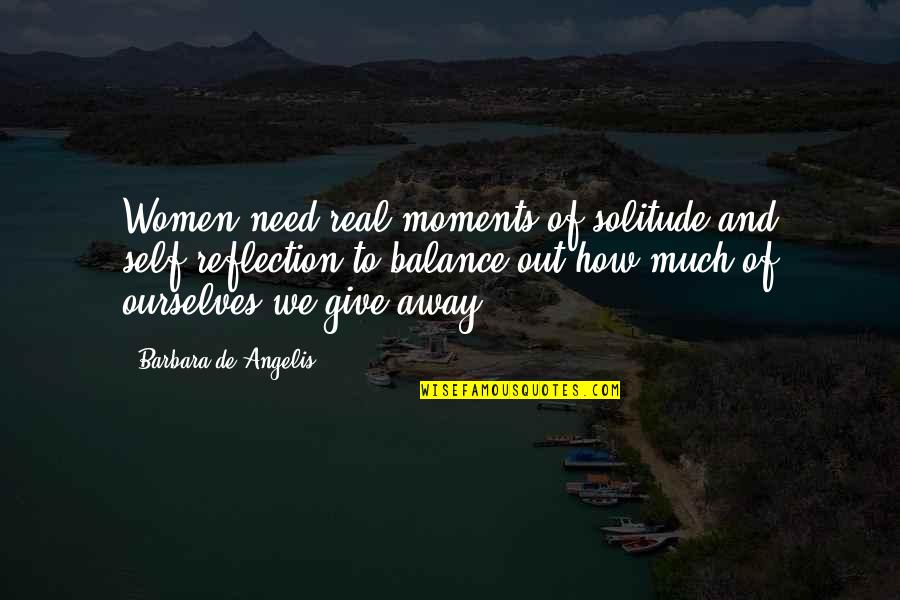 Barbara De Angelis Quotes By Barbara De Angelis: Women need real moments of solitude and self-reflection