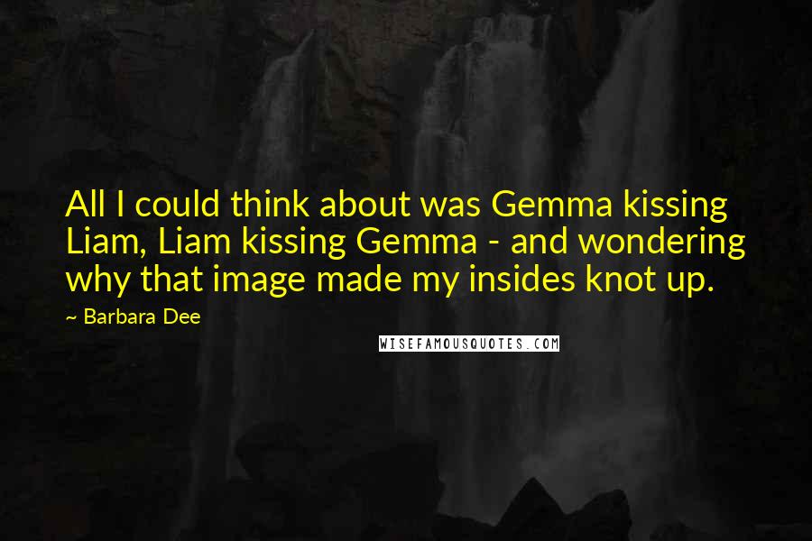 Barbara Dee quotes: All I could think about was Gemma kissing Liam, Liam kissing Gemma - and wondering why that image made my insides knot up.