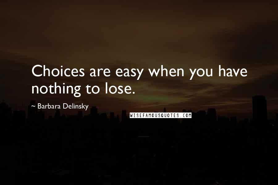 Barbara Delinsky quotes: Choices are easy when you have nothing to lose.