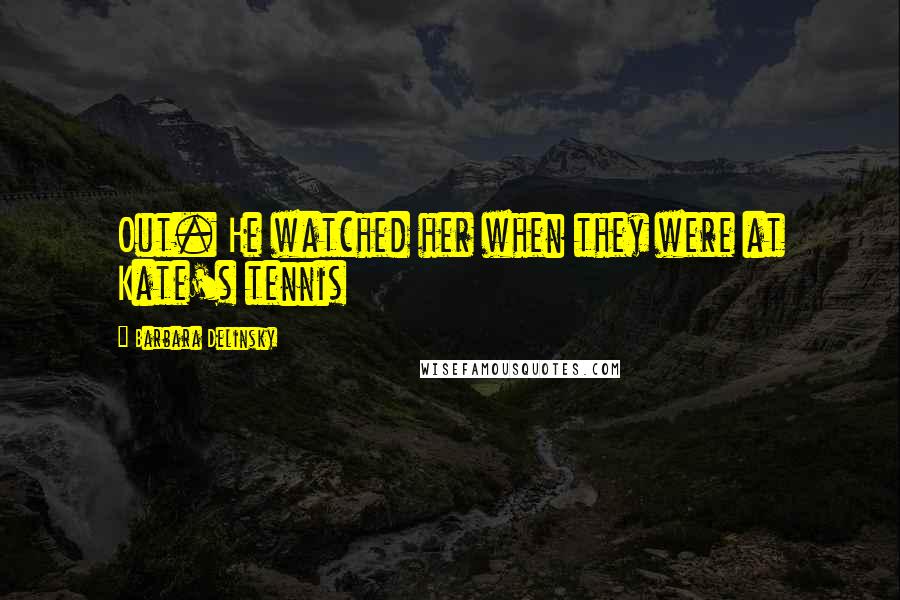 Barbara Delinsky quotes: Out. He watched her when they were at Kate's tennis