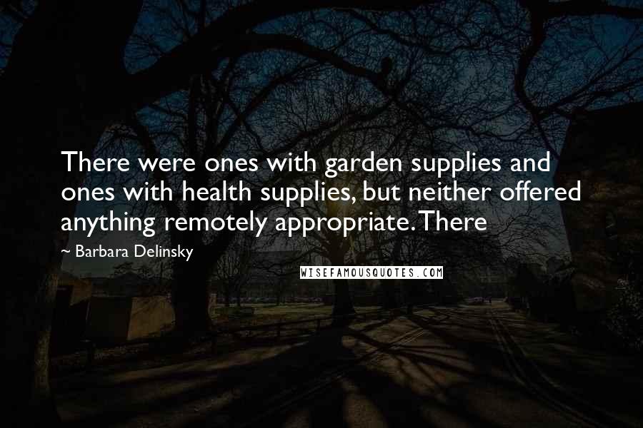 Barbara Delinsky quotes: There were ones with garden supplies and ones with health supplies, but neither offered anything remotely appropriate. There
