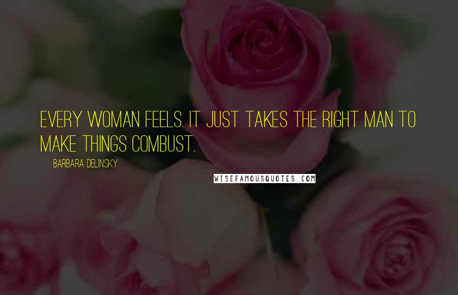 Barbara Delinsky quotes: Every woman feels. It just takes the right man to make things combust.