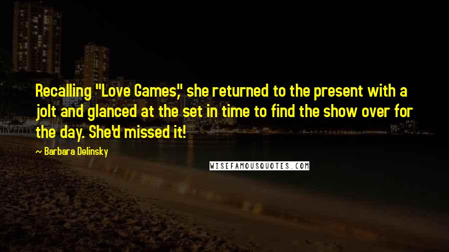 Barbara Delinsky quotes: Recalling "Love Games," she returned to the present with a jolt and glanced at the set in time to find the show over for the day. She'd missed it!