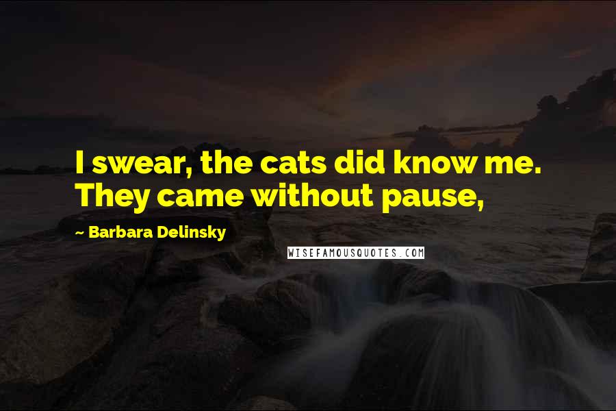 Barbara Delinsky quotes: I swear, the cats did know me. They came without pause,