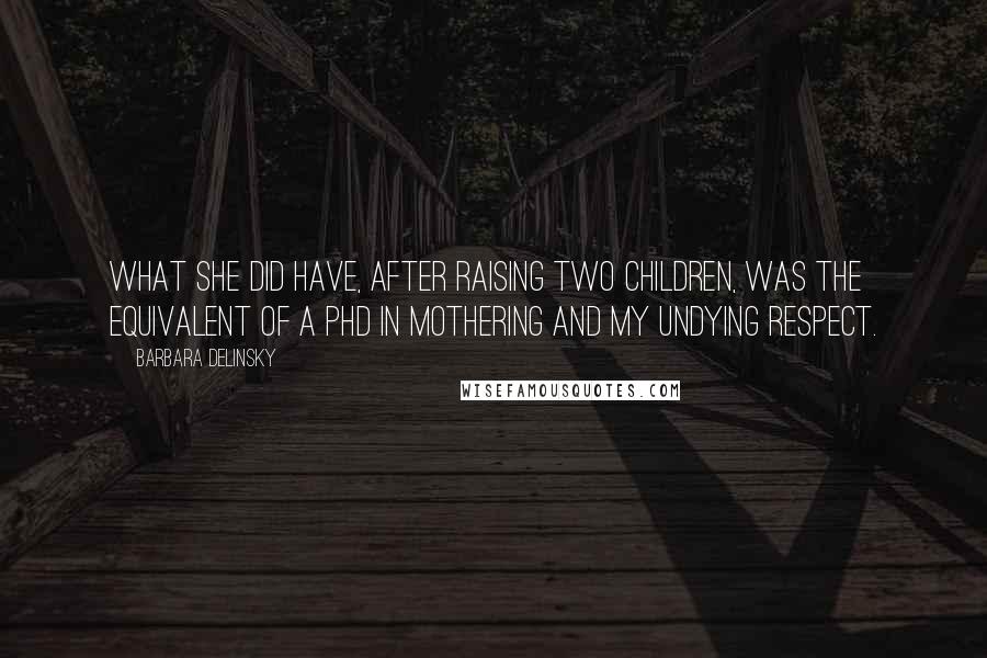 Barbara Delinsky quotes: What she did have, after raising two children, was the equivalent of a PhD in mothering and my undying respect.