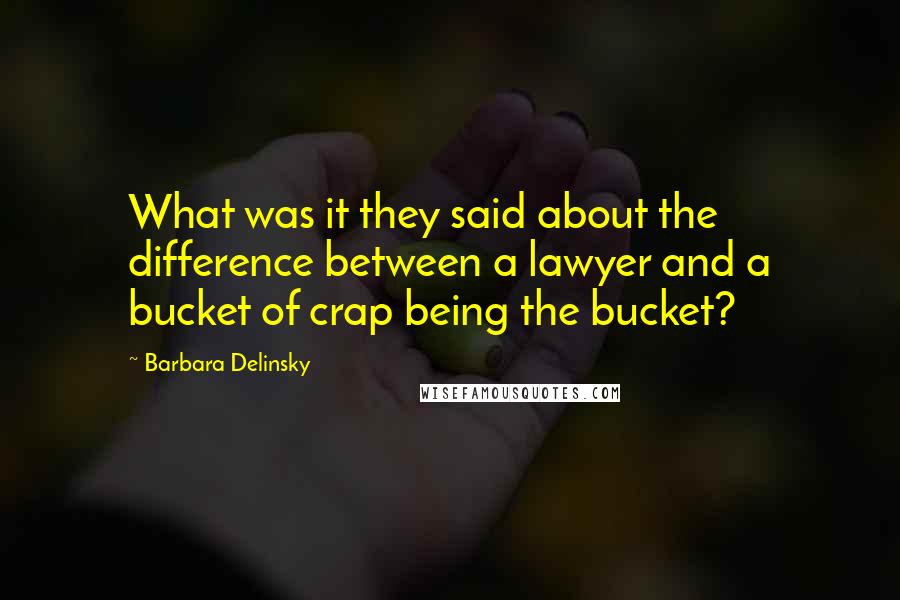 Barbara Delinsky quotes: What was it they said about the difference between a lawyer and a bucket of crap being the bucket?