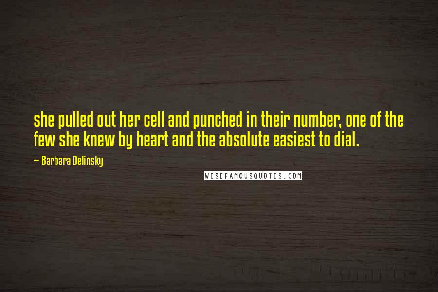 Barbara Delinsky quotes: she pulled out her cell and punched in their number, one of the few she knew by heart and the absolute easiest to dial.