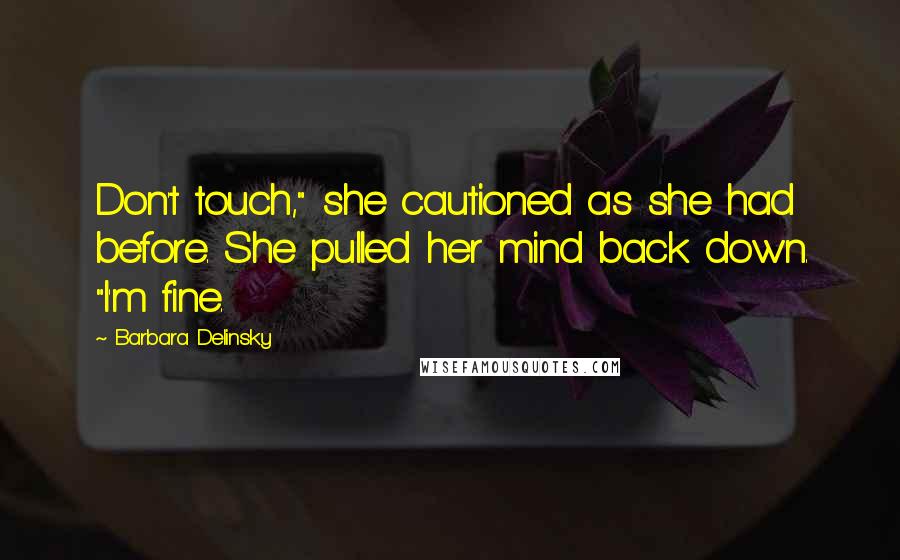 Barbara Delinsky quotes: Don't touch," she cautioned as she had before. She pulled her mind back down. "I'm fine.