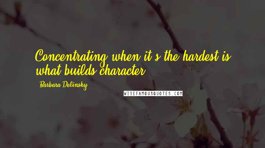 Barbara Delinsky quotes: Concentrating when it's the hardest is what builds character