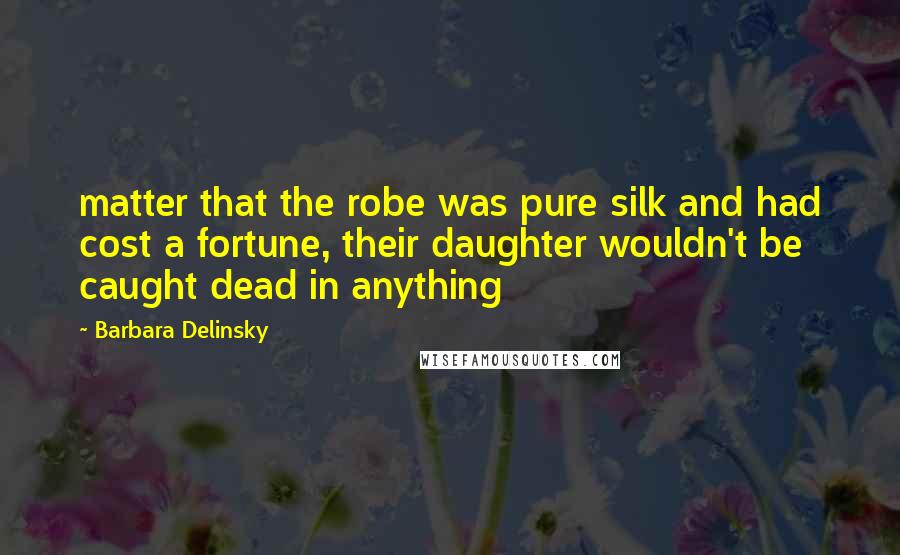 Barbara Delinsky quotes: matter that the robe was pure silk and had cost a fortune, their daughter wouldn't be caught dead in anything