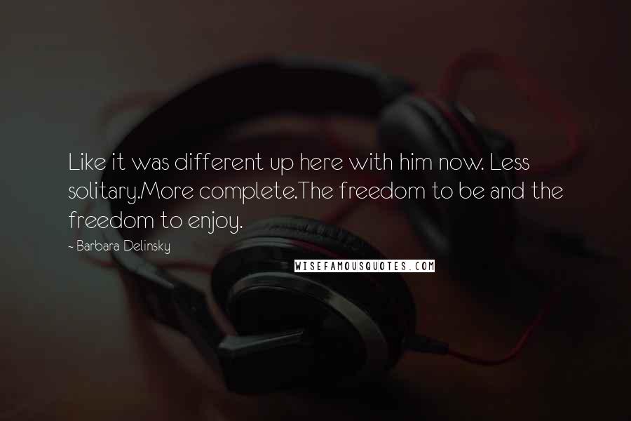 Barbara Delinsky quotes: Like it was different up here with him now. Less solitary.More complete.The freedom to be and the freedom to enjoy.