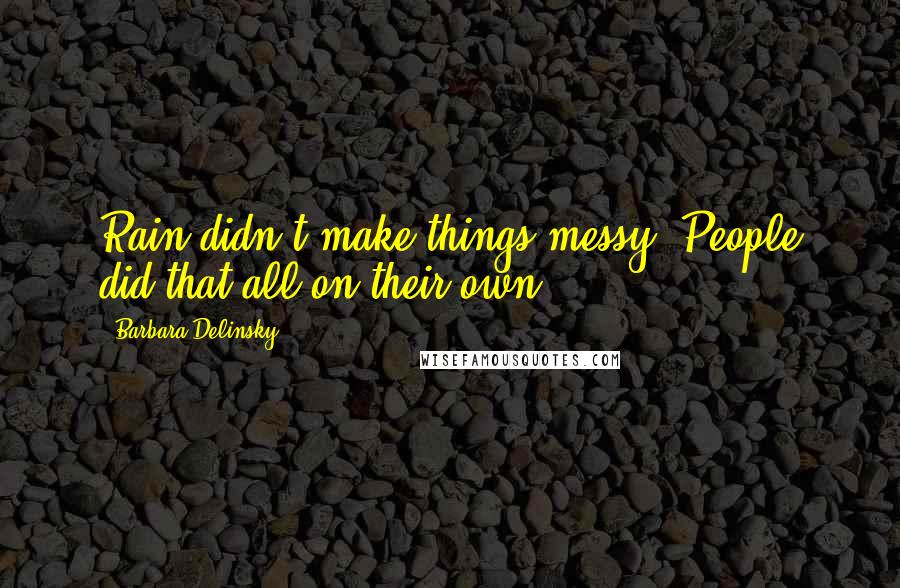 Barbara Delinsky quotes: Rain didn't make things messy. People did that all on their own.