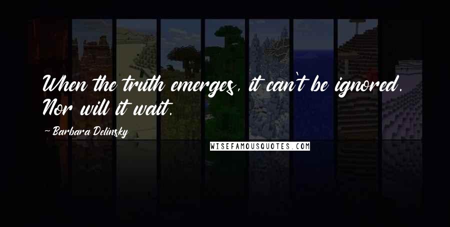 Barbara Delinsky quotes: When the truth emerges, it can't be ignored. Nor will it wait.