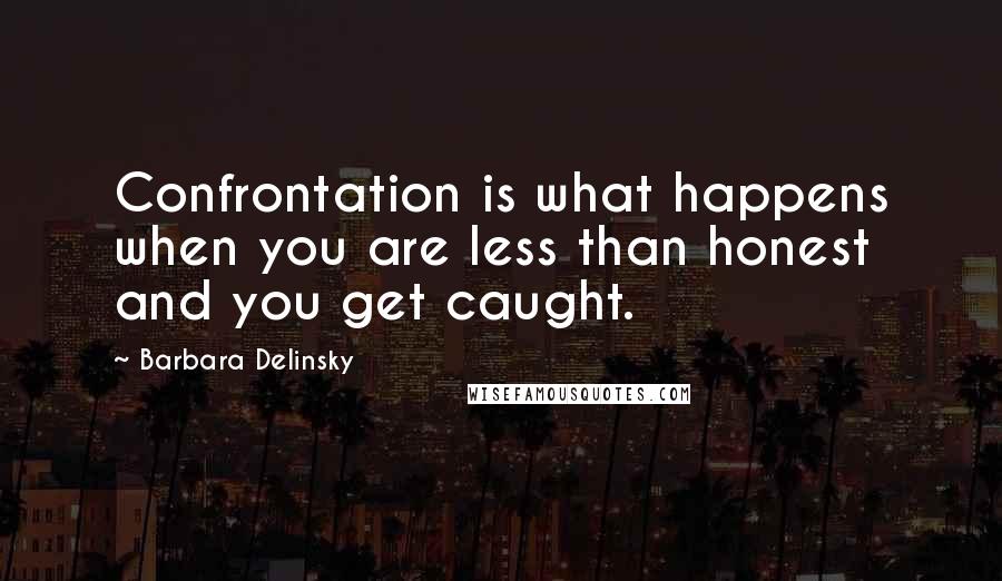 Barbara Delinsky quotes: Confrontation is what happens when you are less than honest and you get caught.