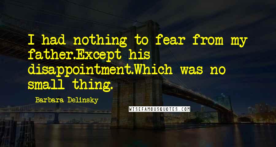 Barbara Delinsky quotes: I had nothing to fear from my father.Except his disappointment.Which was no small thing.