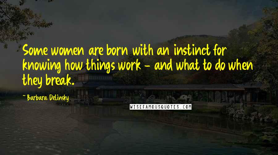Barbara Delinsky quotes: Some women are born with an instinct for knowing how things work - and what to do when they break.