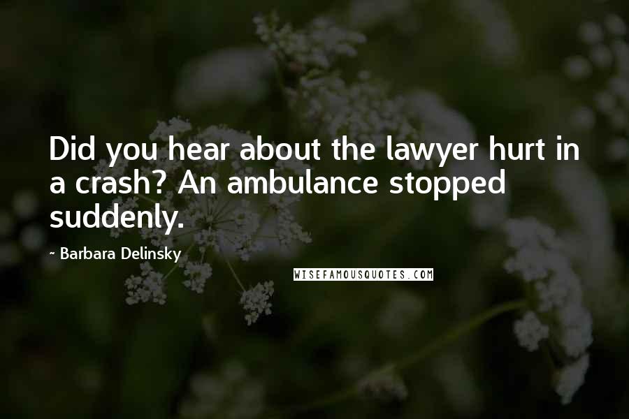 Barbara Delinsky quotes: Did you hear about the lawyer hurt in a crash? An ambulance stopped suddenly.