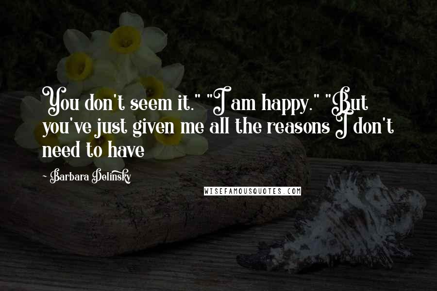 Barbara Delinsky quotes: You don't seem it." "I am happy." "But you've just given me all the reasons I don't need to have