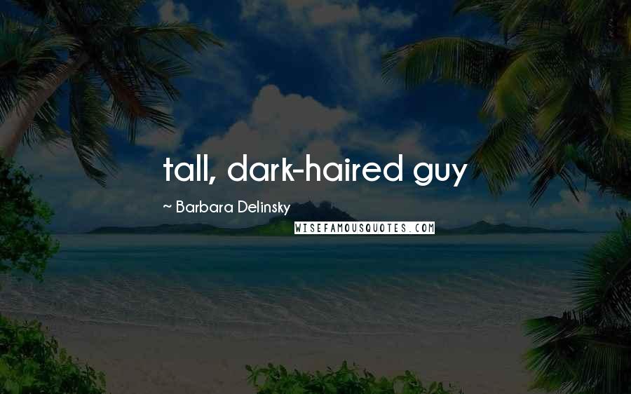 Barbara Delinsky quotes: tall, dark-haired guy