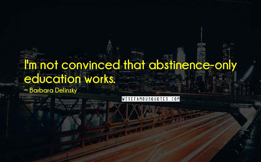 Barbara Delinsky quotes: I'm not convinced that abstinence-only education works.
