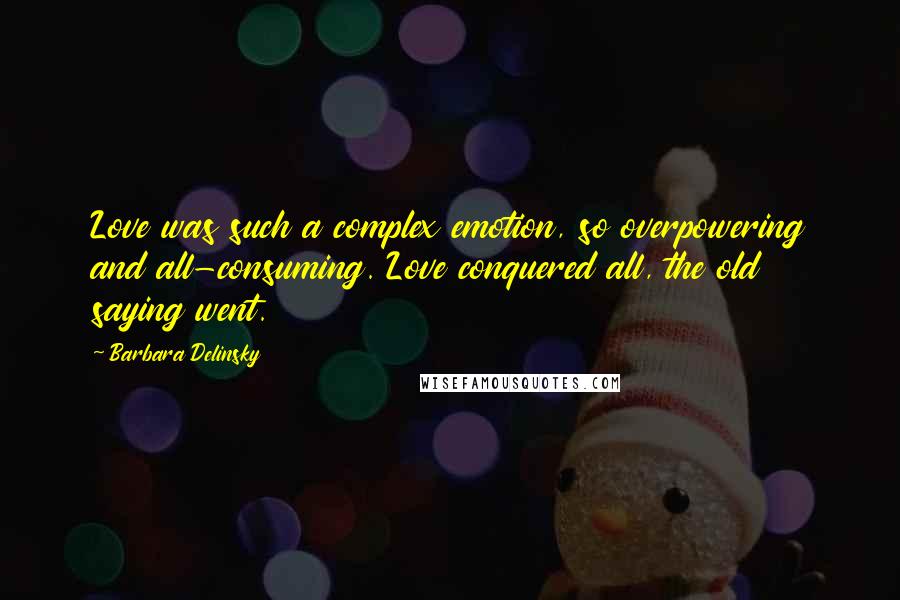 Barbara Delinsky quotes: Love was such a complex emotion, so overpowering and all-consuming. Love conquered all, the old saying went.