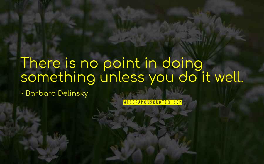 Barbara Delinsky Quotes By Barbara Delinsky: There is no point in doing something unless