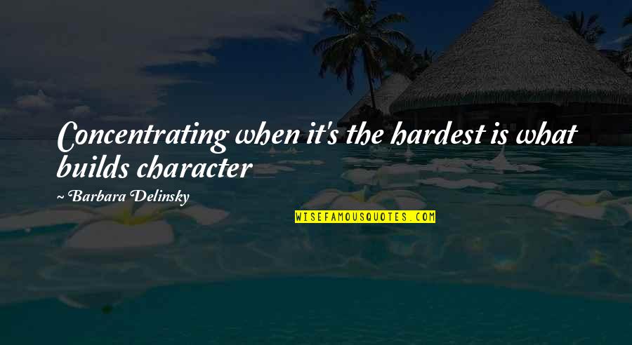 Barbara Delinsky Quotes By Barbara Delinsky: Concentrating when it's the hardest is what builds