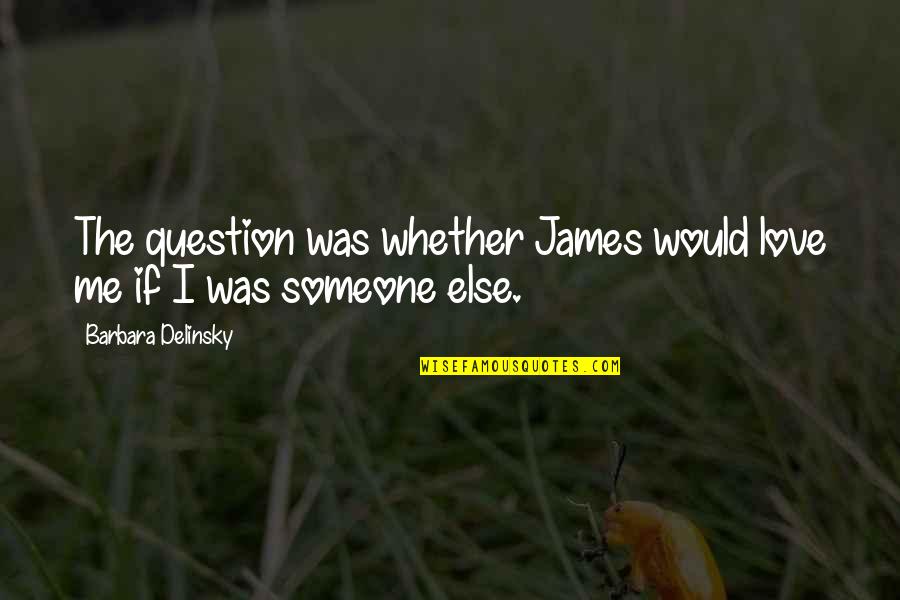 Barbara Delinsky Quotes By Barbara Delinsky: The question was whether James would love me