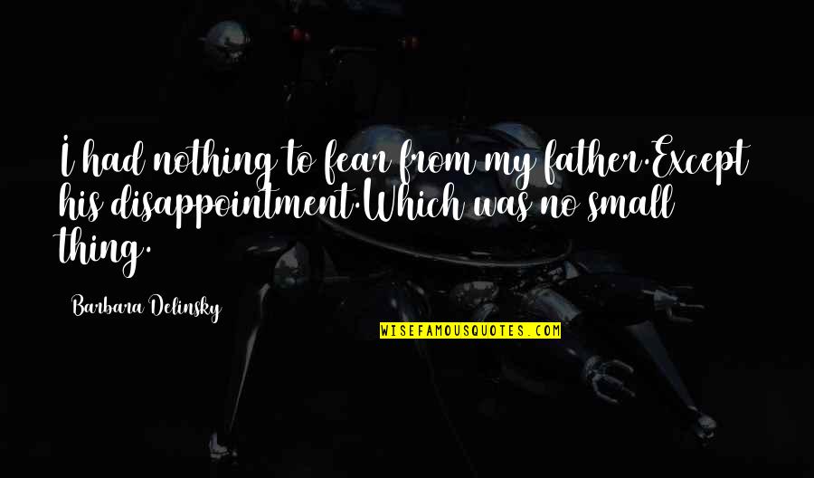Barbara Delinsky Quotes By Barbara Delinsky: I had nothing to fear from my father.Except