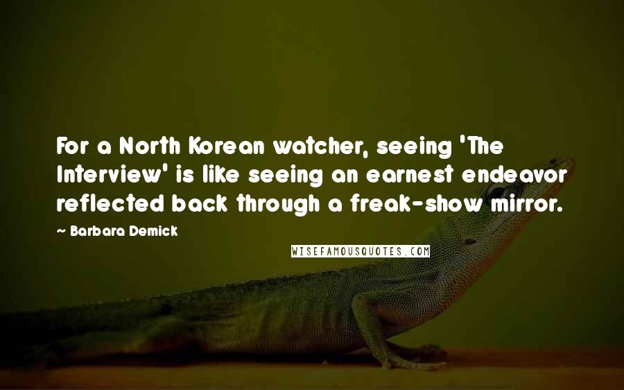 Barbara Demick quotes: For a North Korean watcher, seeing 'The Interview' is like seeing an earnest endeavor reflected back through a freak-show mirror.