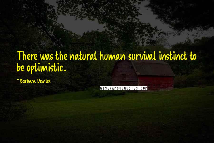 Barbara Demick quotes: There was the natural human survival instinct to be optimistic.