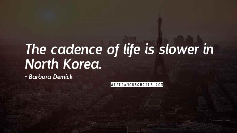 Barbara Demick quotes: The cadence of life is slower in North Korea.