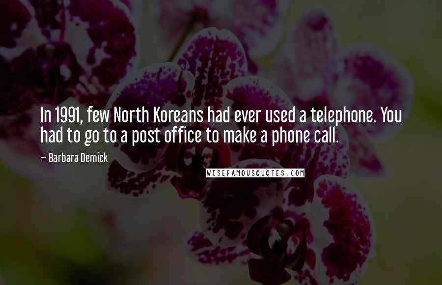 Barbara Demick quotes: In 1991, few North Koreans had ever used a telephone. You had to go to a post office to make a phone call.