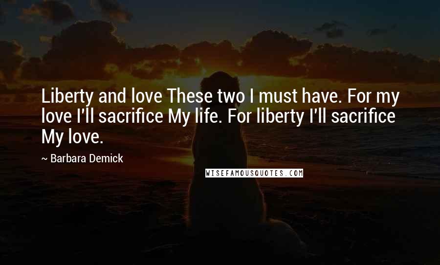 Barbara Demick quotes: Liberty and love These two I must have. For my love I'll sacrifice My life. For liberty I'll sacrifice My love.