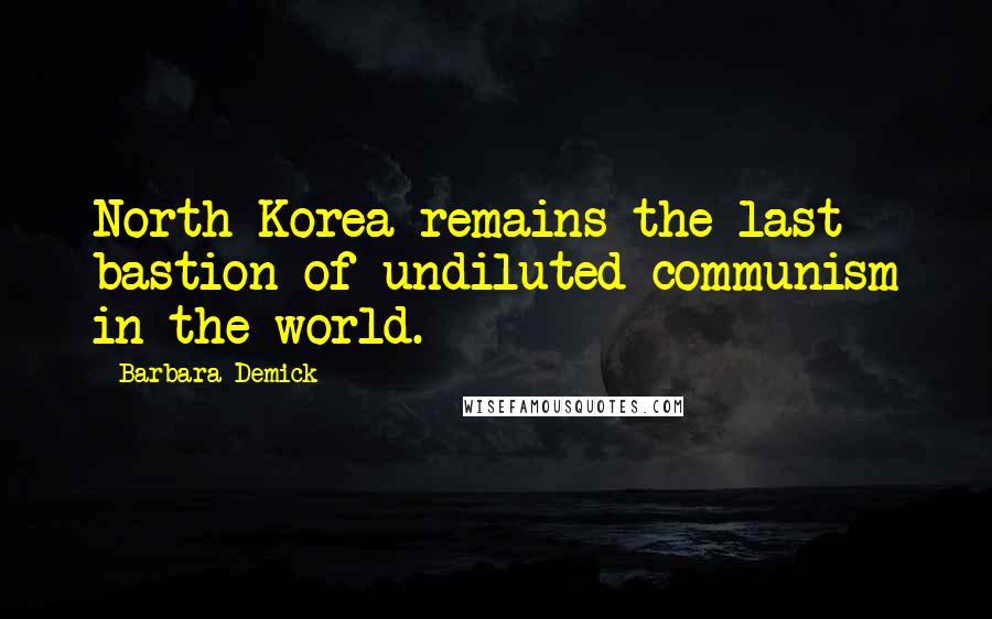 Barbara Demick quotes: North Korea remains the last bastion of undiluted communism in the world.