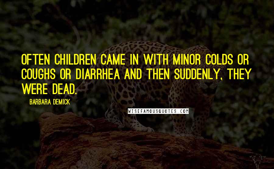 Barbara Demick quotes: Often children came in with minor colds or coughs or diarrhea and then suddenly, they were dead.