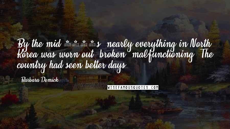 Barbara Demick quotes: By the mid-1990s, nearly everything in North Korea was worn out, broken, malfunctioning. The country had seen better days.