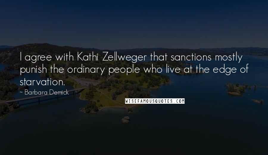 Barbara Demick quotes: I agree with Kathi Zellweger that sanctions mostly punish the ordinary people who live at the edge of starvation.