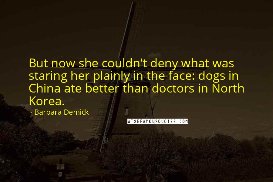 Barbara Demick quotes: But now she couldn't deny what was staring her plainly in the face: dogs in China ate better than doctors in North Korea.