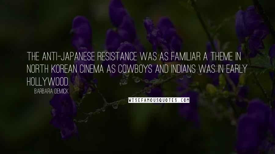 Barbara Demick quotes: The anti-Japanese resistance was as familiar a theme in North Korean cinema as cowboys and Indians was in early Hollywood.