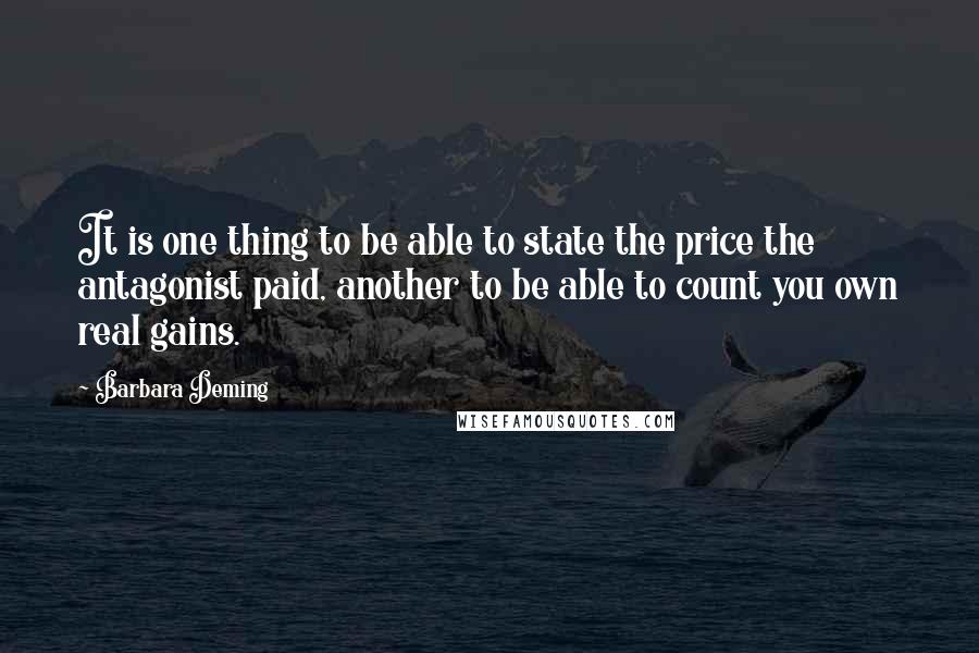 Barbara Deming quotes: It is one thing to be able to state the price the antagonist paid, another to be able to count you own real gains.