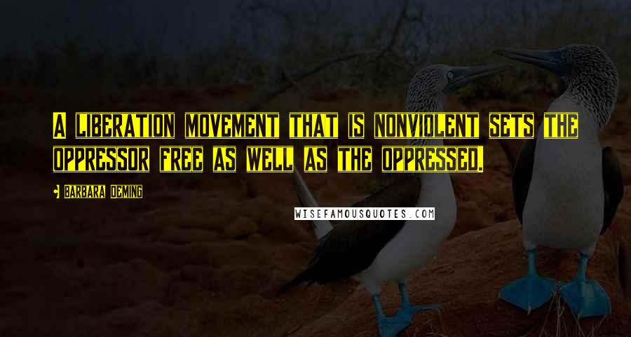 Barbara Deming quotes: A liberation movement that is nonviolent sets the oppressor free as well as the oppressed.
