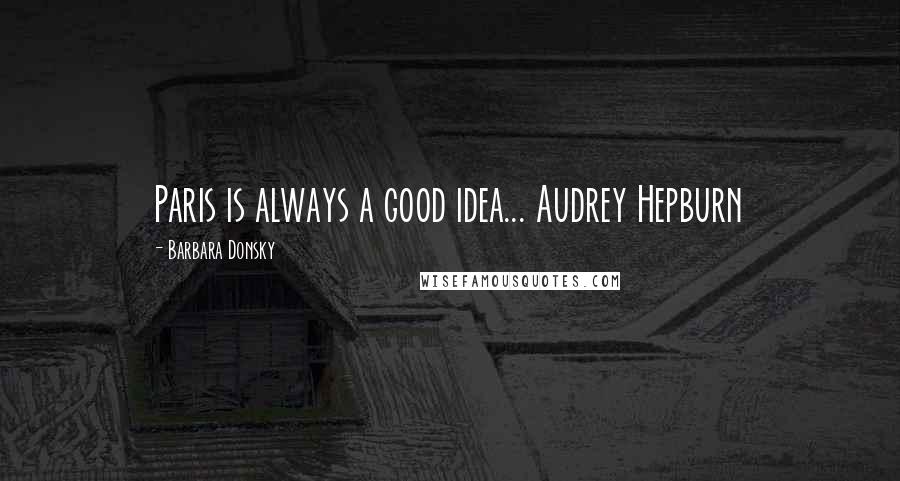 Barbara Donsky quotes: Paris is always a good idea... Audrey Hepburn