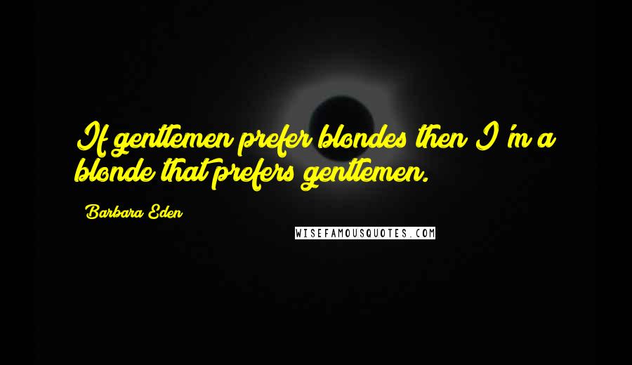 Barbara Eden quotes: If gentlemen prefer blondes then I'm a blonde that prefers gentlemen.