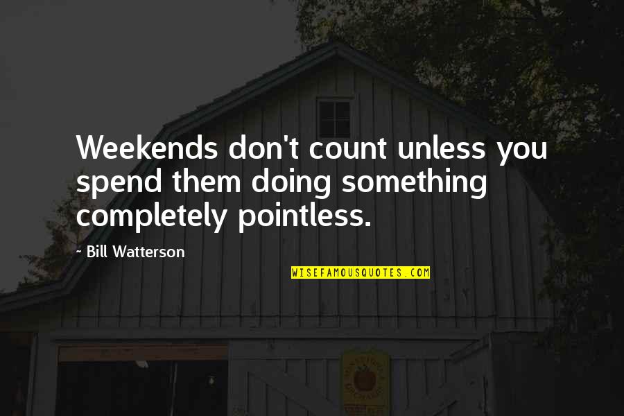 Barbara Ehrenreich Nickel And Dimed Quotes By Bill Watterson: Weekends don't count unless you spend them doing