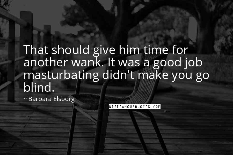 Barbara Elsborg quotes: That should give him time for another wank. It was a good job masturbating didn't make you go blind.