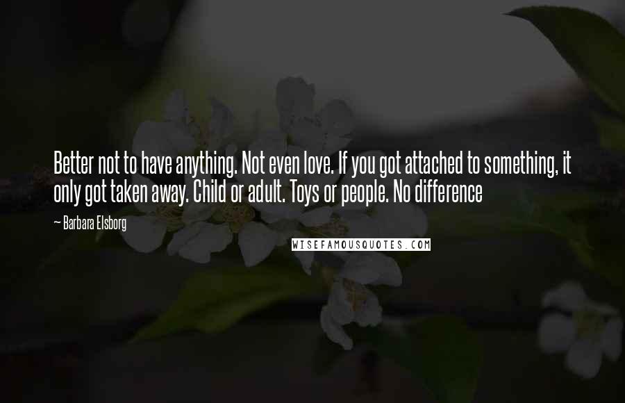 Barbara Elsborg quotes: Better not to have anything. Not even love. If you got attached to something, it only got taken away. Child or adult. Toys or people. No difference