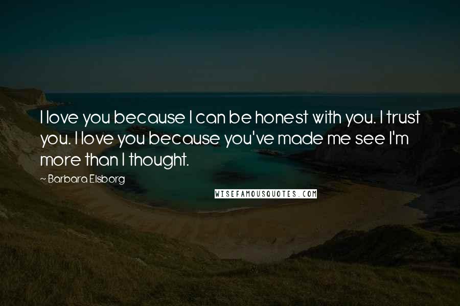 Barbara Elsborg quotes: I love you because I can be honest with you. I trust you. I love you because you've made me see I'm more than I thought.