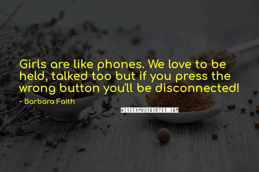 Barbara Faith quotes: Girls are like phones. We love to be held, talked too but if you press the wrong button you'll be disconnected!