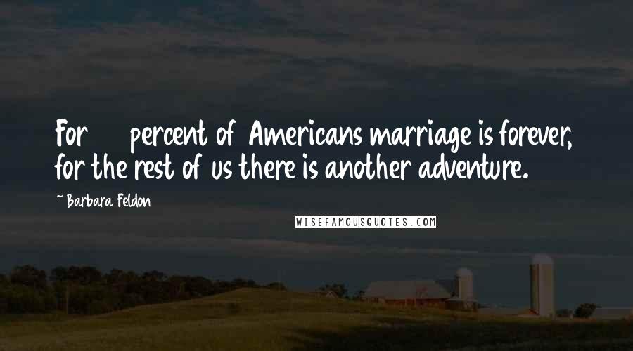 Barbara Feldon quotes: For 50 percent of Americans marriage is forever, for the rest of us there is another adventure.